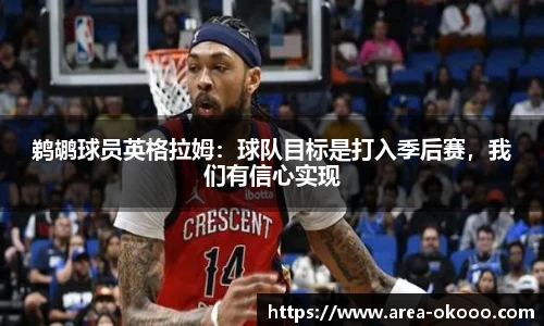 鹈鹕球员英格拉姆：球队目标是打入季后赛，我们有信心实现