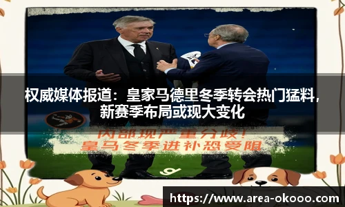权威媒体报道：皇家马德里冬季转会热门猛料，新赛季布局或现大变化