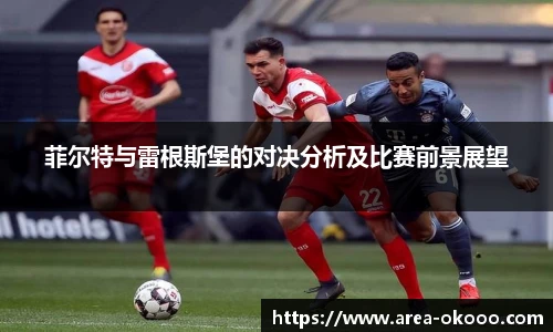 菲尔特与雷根斯堡的对决分析及比赛前景展望