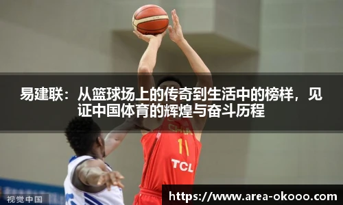 易建联：从篮球场上的传奇到生活中的榜样，见证中国体育的辉煌与奋斗历程