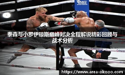 泰森与小罗伊琼斯巅峰对决全程解说精彩回顾与战术分析