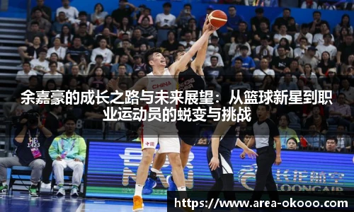 余嘉豪的成长之路与未来展望：从篮球新星到职业运动员的蜕变与挑战