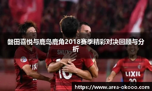 磐田喜悦与鹿岛鹿角2018赛季精彩对决回顾与分析