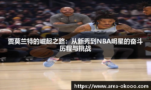 贾莫兰特的崛起之路：从新秀到NBA明星的奋斗历程与挑战