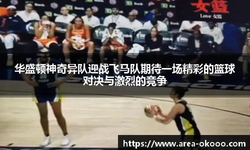 华盛顿神奇异队迎战飞马队期待一场精彩的篮球对决与激烈的竞争