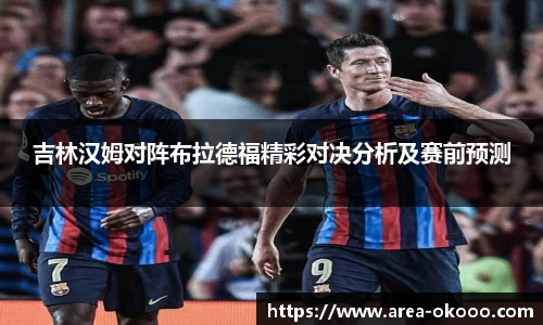 吉林汉姆对阵布拉德福精彩对决分析及赛前预测