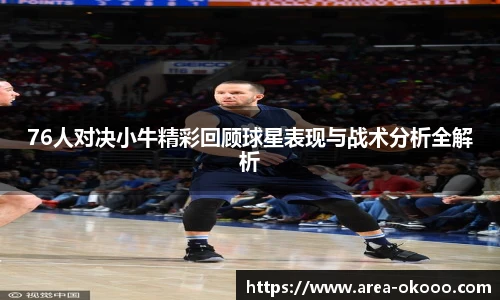 76人对决小牛精彩回顾球星表现与战术分析全解析