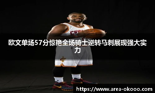 欧文单场57分惊艳全场骑士逆转马刺展现强大实力